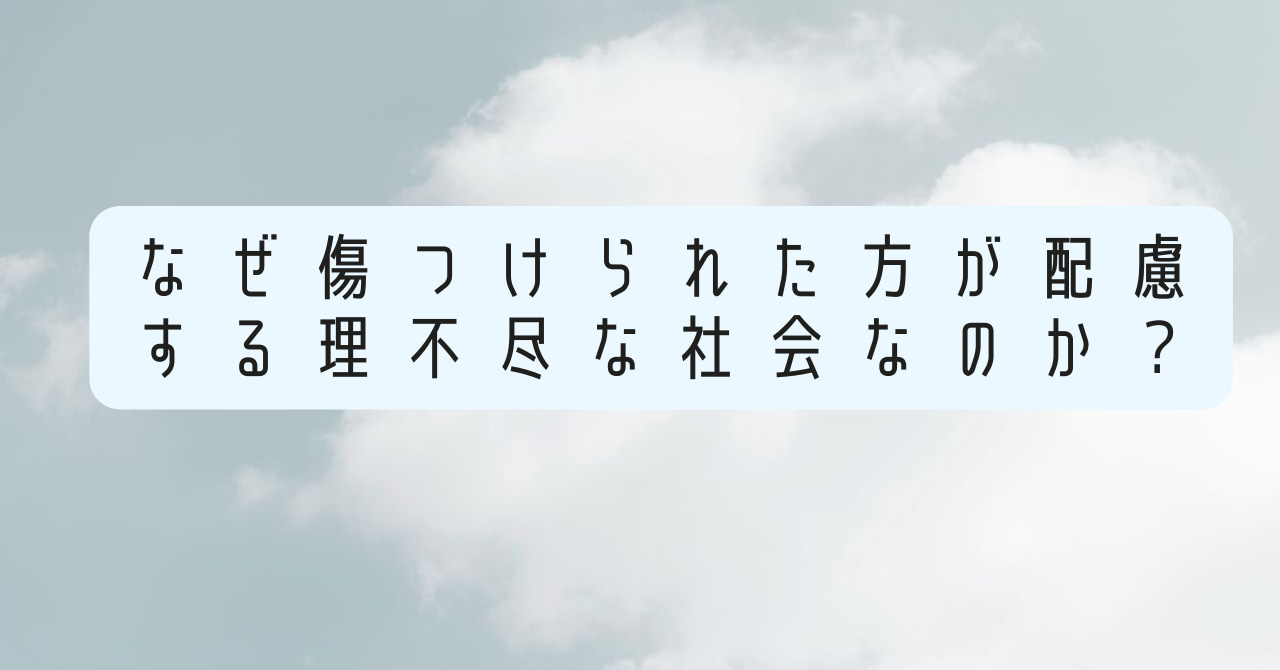 なぜ傷つけられた方が配慮する理不尽な社会なのか？